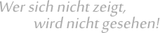 Wer sich nicht zeigt, wird nicht gesehen